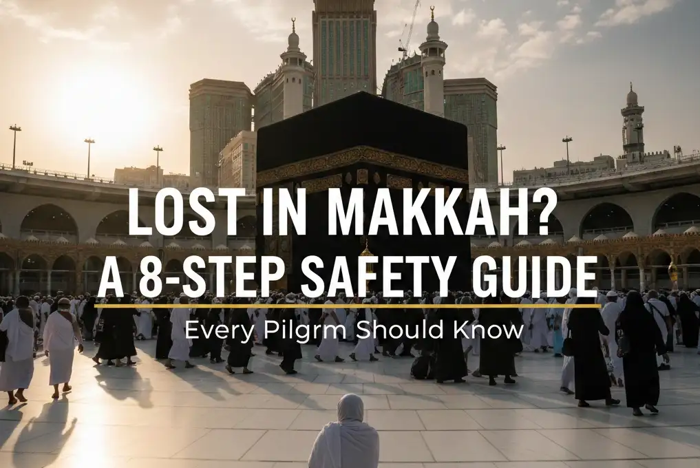 Lost in Makkah? A 8-Step Safety Guide Every Pilgrim Should Know