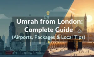 Umrah from London: Complete Guide (Airports, Packages & Local Tips)