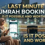 Last Minute Umrah Bookings: Is It Possible and Worth It?